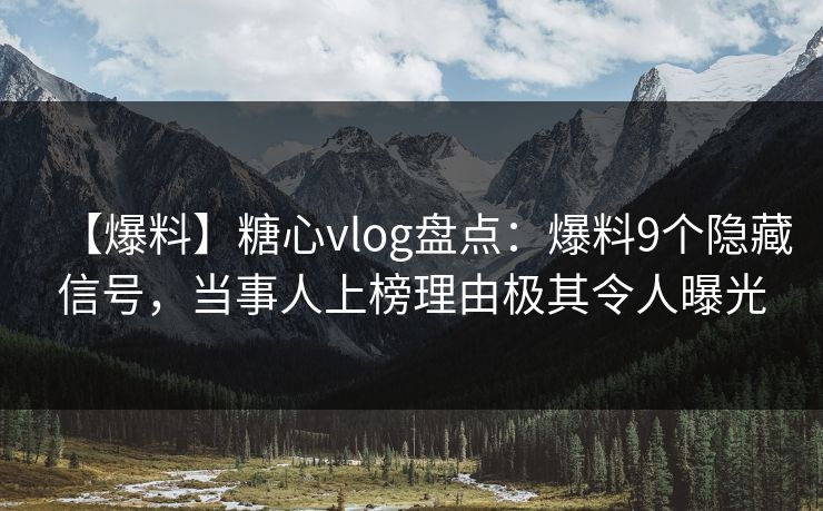 【爆料】糖心vlog盘点：爆料9个隐藏信号，当事人上榜理由极其令人曝光