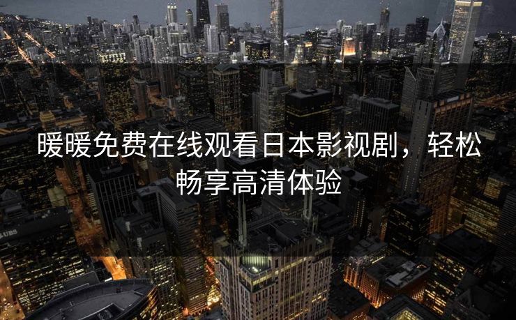 暖暖免费在线观看日本影视剧，轻松畅享高清体验