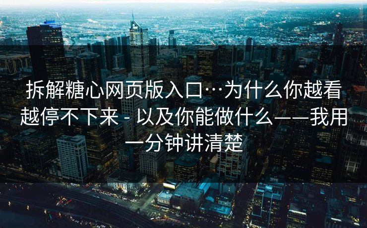 拆解糖心网页版入口…为什么你越看越停不下来 - 以及你能做什么——我用一分钟讲清楚