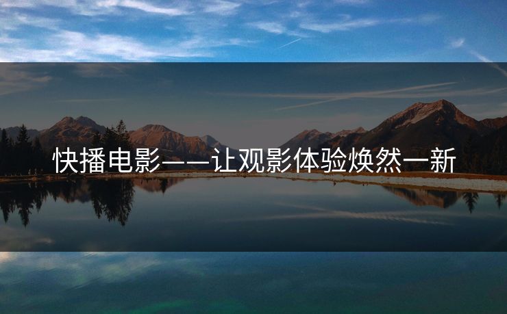 快播电影——让观影体验焕然一新 快播电影——让观影体验焕然一新